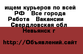 ищем курьеров по всей РФ - Все города Работа » Вакансии   . Свердловская обл.,Невьянск г.